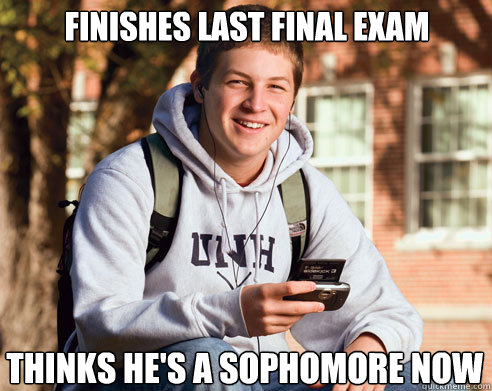 Finishes Last Final Exam Thinks he's a Sophomore Now - Finishes Last Final Exam Thinks he's a Sophomore Now  College Freshman