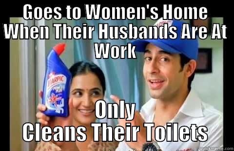 GOES TO WOMEN'S HOME WHEN THEIR HUSBANDS ARE AT WORK ONLY CLEANS THEIR TOILETS Misc