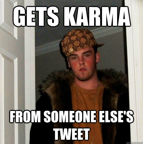 Gets karma from someone else's tweet  Scumbag Steve