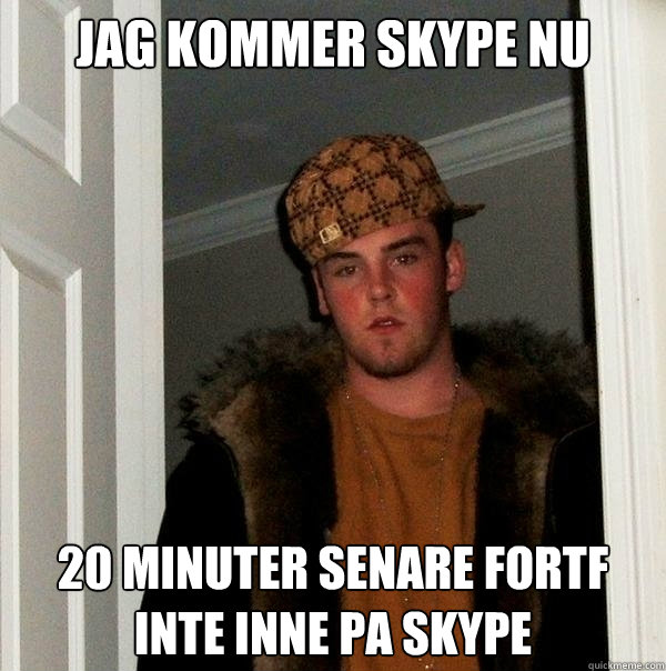 Jag kommer skype nu 20 minuter senare fortf inte inne pa skype  Scumbag Steve