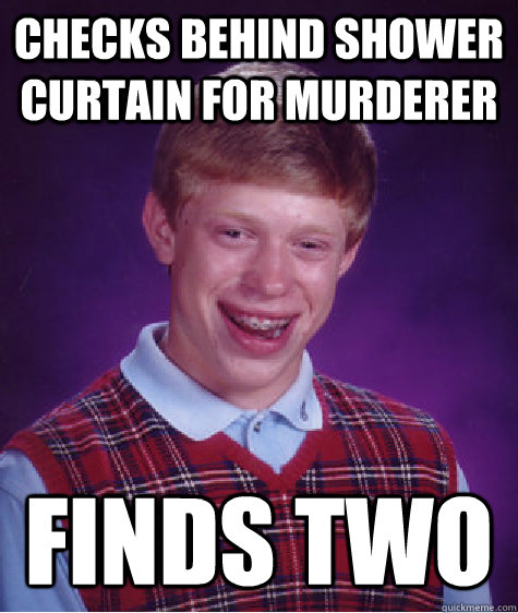 checks behind shower curtain for murderer finds two  Bad Luck Brian