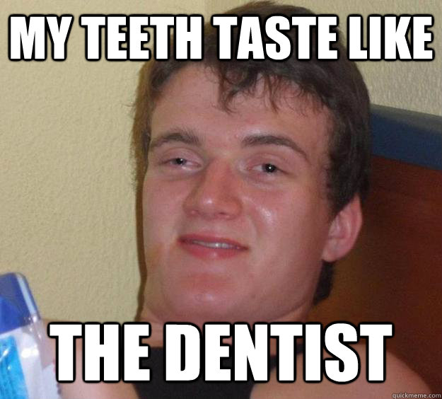 My teeth taste like the dentist  10 Guy