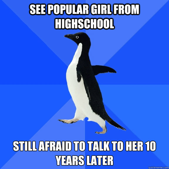 See Popular Girl From Highschool Still Afraid to talk to her 10 years later  Socially Awkward Penguin