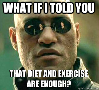 what if i told you That diet and exercise are enough?  Matrix Morpheus