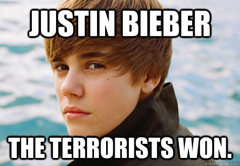 Justin Bieber The terrorists won.   