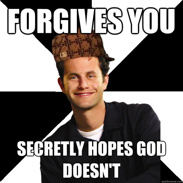 forgives you secretly hopes god doesn't - forgives you secretly hopes god doesn't  Scumbag Christian