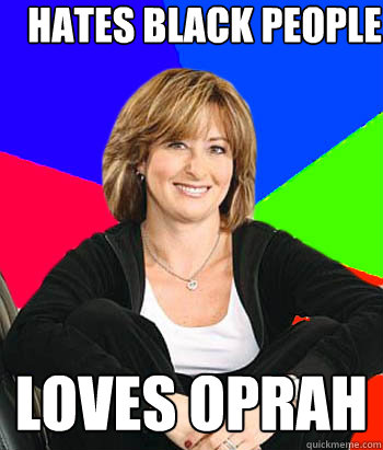 hates black people loves oprah  Sheltering Suburban Mom