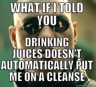 WHAT IF I TOLD YOU DRINKING JUICES DOESN'T AUTOMATICALLY PUT ME ON A CLEANSE Matrix Morpheus