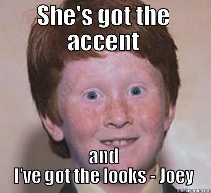 SHE'S GOT THE ACCENT AND I'VE GOT THE LOOKS - JOEY Over Confident Ginger