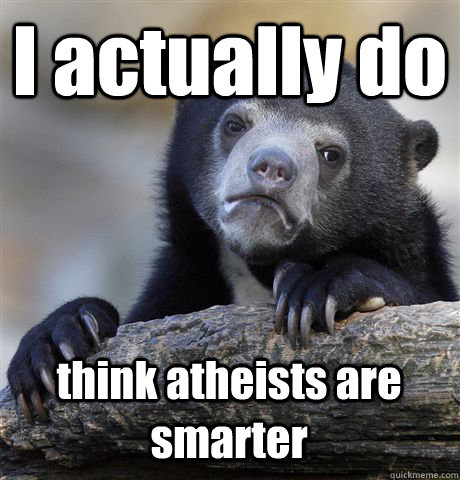 I actually do  think atheists are smarter  Confession Bear