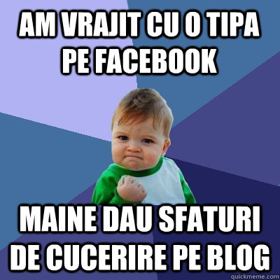 Am vrajit cu o tipa pe Facebook Maine dau sfaturi de cucerire pe blog  Success Kid