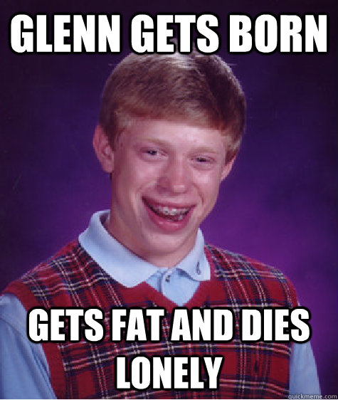 GLENN GETS BORN GETS FAT AND DIES LONELY - GLENN GETS BORN GETS FAT AND DIES LONELY  Bad Luck Brian