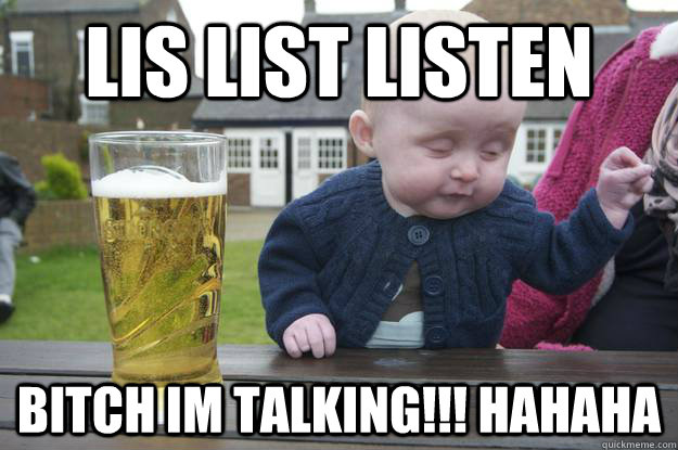 lis list listen bitch im talking!!! hahaha - lis list listen bitch im talking!!! hahaha  drunk baby