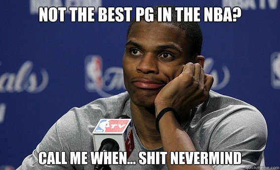 Not the best PG in the nba? Call me when... Shit nevermind - Not the best PG in the nba? Call me when... Shit nevermind  Russell Westbrook Meme