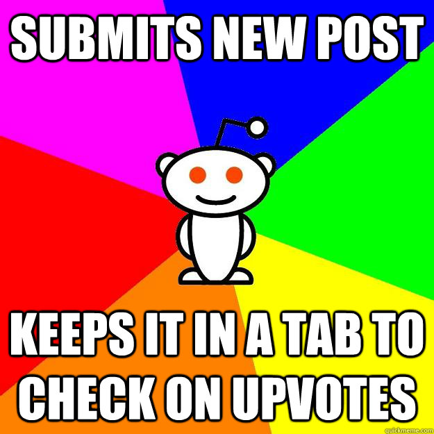 Submits new post Keeps it in a tab to check on upvotes  Reddit Alien