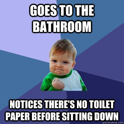 goes to the bathroom notices there's no toilet paper before sitting down  Success Kid