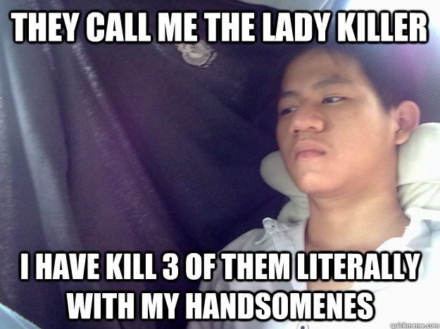 they call me the lady killer  i have kill 3 of them literally with my handsomenes - they call me the lady killer  i have kill 3 of them literally with my handsomenes  Super Not Funny Comedian