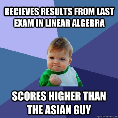 Recieves results from last exam in linear algebra scores higher than the asian guy  Success Kid