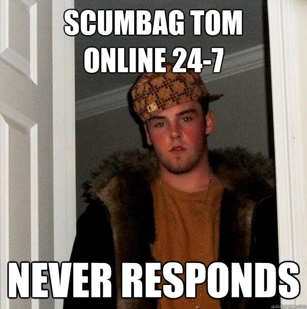 Scumbag Tom
Online 24-7 Never responds  Scumbag Steve