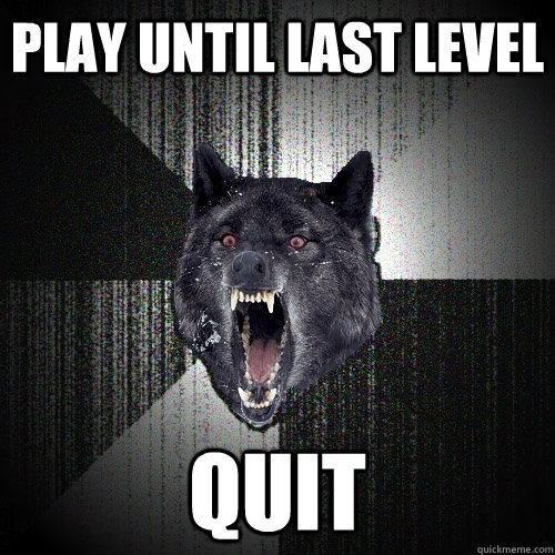 play until last level quit - play until last level quit  Insanity Wolf