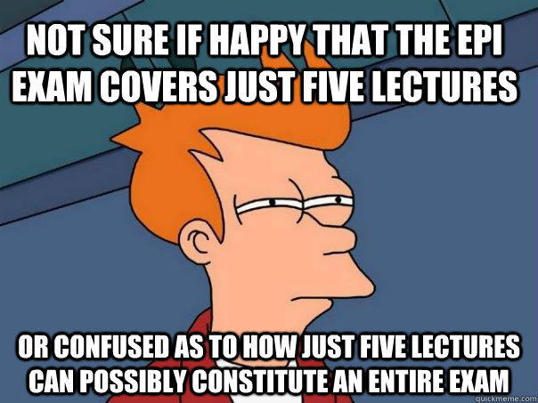 Not sure if happy that the epi exam covers just five lectures or confused as to how just five lectures can possibly constitute an entire exam - Not sure if happy that the epi exam covers just five lectures or confused as to how just five lectures can possibly constitute an entire exam  Futurama Fry