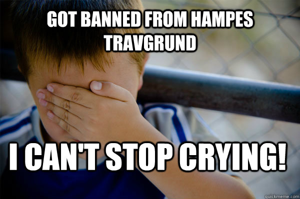 Got banned from Hampes Travgrund I can't stop crying!  Confession kid