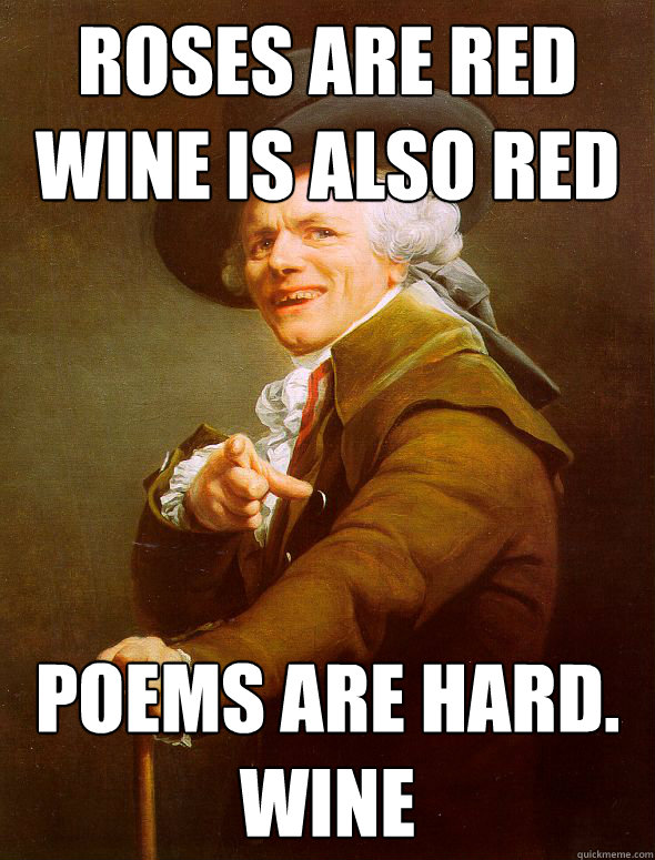 Roses are red
Wine is also red poems are hard.
wine  Joseph Ducreux