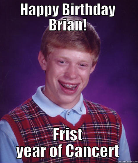 HAPPY BIRTHDAY BRIAN! FRIST YEAR OF CANCERT Bad Luck Brian