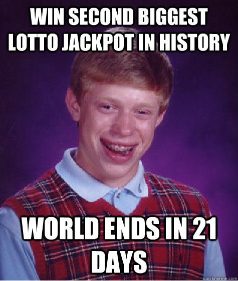 Win second biggest lotto jackpot in history World ends in 21 days  Bad Luck Brian