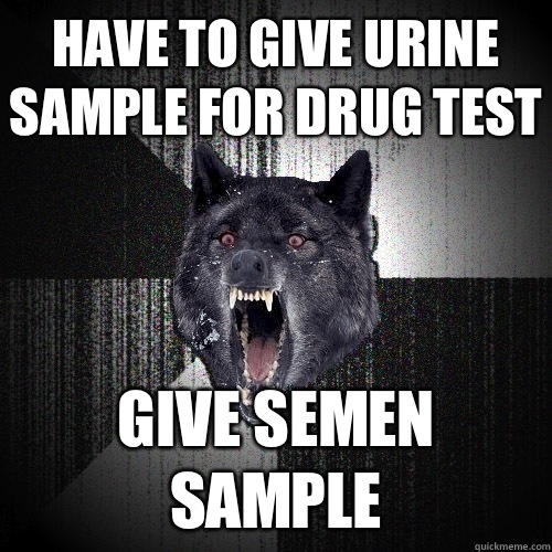 Have to give urine sample for drug test Give semen sample  Insanity Wolf