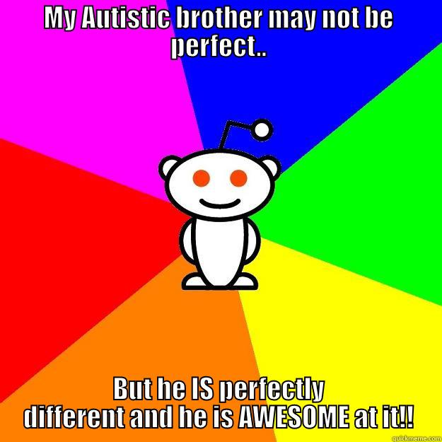 MY AUTISTIC BROTHER MAY NOT BE PERFECT.. BUT HE IS PERFECTLY DIFFERENT AND HE IS AWESOME AT IT!! Reddit Alien