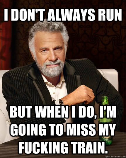 I don't always run but when i do, i'm going to miss my fucking train.  The Most Interesting Man In The World