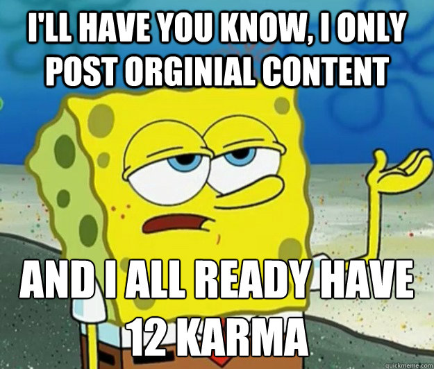 I'll have you know, I only post orginial content and i all ready have 12 karma - I'll have you know, I only post orginial content and i all ready have 12 karma  Tough Spongebob