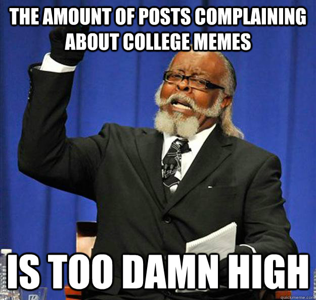 the amount of posts complaining about college memes Is too damn high - the amount of posts complaining about college memes Is too damn high  Jimmy McMillan