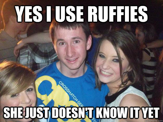 Yes I Use Ruffies She Just Doesn't Know It Yet - Yes I Use Ruffies She Just Doesn't Know It Yet  crowley