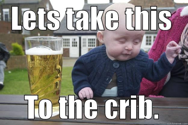 LETS TAKE THIS TO THE CRIB. drunk baby