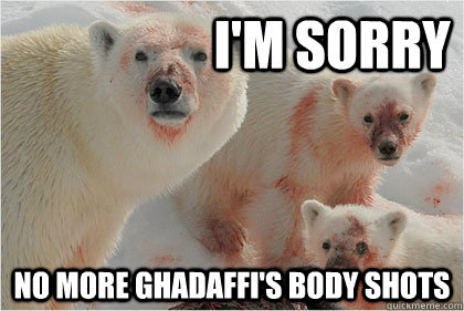 I'M sorry no more Ghadaffi's body shots  Bad News Bears