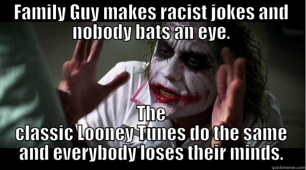 FAMILY GUY MAKES RACIST JOKES AND NOBODY BATS AN EYE. THE CLASSIC LOONEY TUNES DO THE SAME AND EVERYBODY LOSES THEIR MINDS. Joker Mind Loss