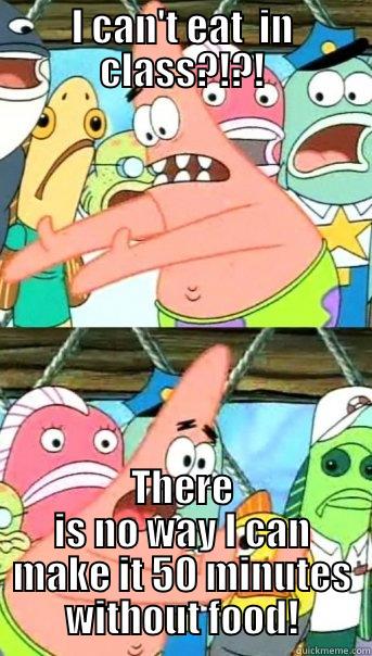 I CAN'T EAT  IN CLASS?!?! THERE IS NO WAY I CAN MAKE IT 50 MINUTES WITHOUT FOOD! Push it somewhere else Patrick