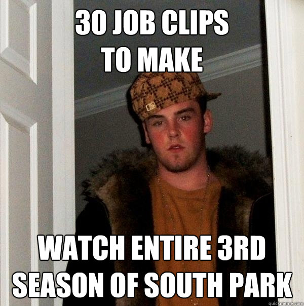 30 job clips 
to make watch entire 3rd season of South park  Scumbag Steve