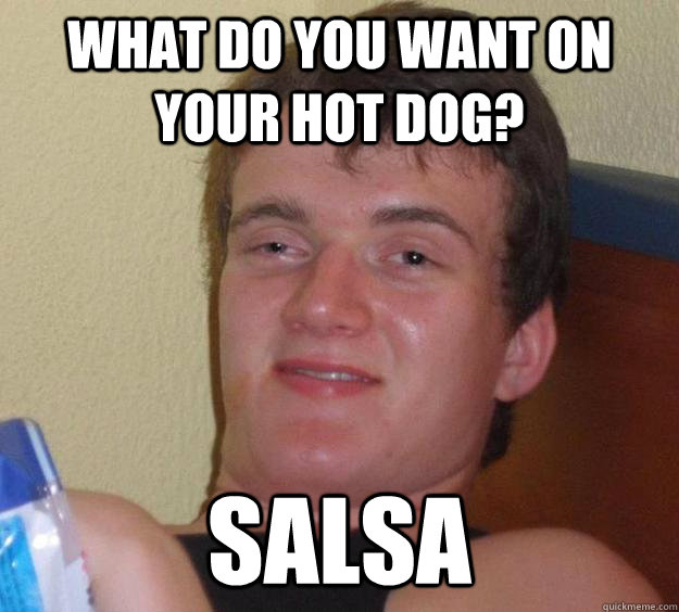 what do you want on your hot dog? Salsa  10 Guy