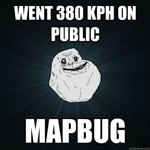 Went 380 KPH on public Mapbug - Went 380 KPH on public Mapbug  Forever Alone