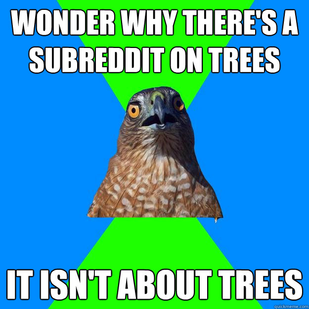 Wonder why there's a subreddit on trees It isn't about trees  Hawkward