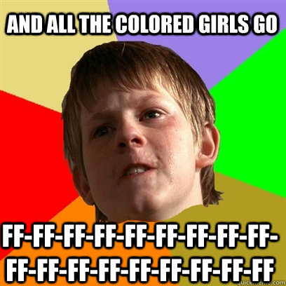 And all the colored girls go ff-ff-ff-ff-ff-ff-ff-ff-ff-ff-ff-ff-ff-ff-ff-ff-ff-ff  Angry School Boy