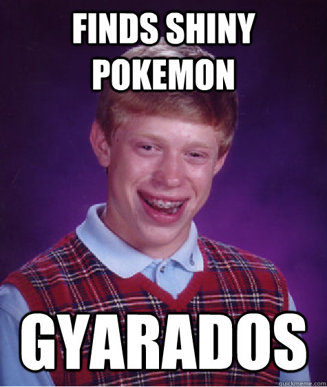 Finds shiny pokemon gyarados  Bad Luck Brian