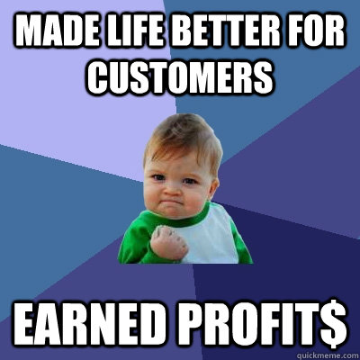 made life better for customers earned profit$  Success Kid