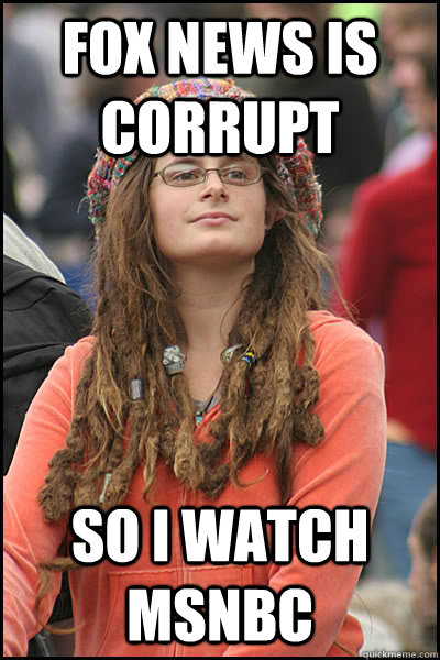 Fox news is corrupt so i watch msnbc  Bad Argument Hippie