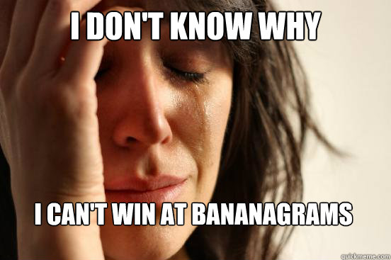 I don't know why I can't win at Bananagrams - I don't know why I can't win at Bananagrams  First World Problems