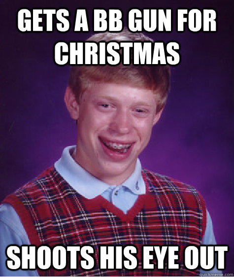 Gets a BB Gun for Christmas Shoots his eye out  Bad Luck Brian