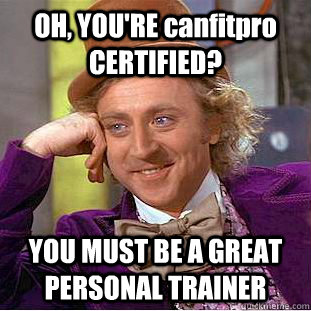 OH, YOU'RE canfitpro CERTIFIED? YOU MUST BE A GREAT PERSONAL TRAINER - OH, YOU'RE canfitpro CERTIFIED? YOU MUST BE A GREAT PERSONAL TRAINER  Condescending Wonka